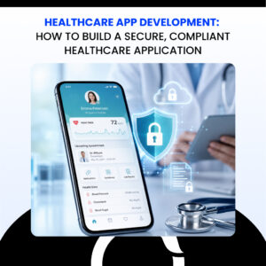 Healthcare App Development How to Build a Secure, Compliant Healthcare Application