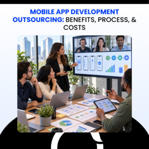 Mobile App Development Outsourcing Benefits, Process, & Costs